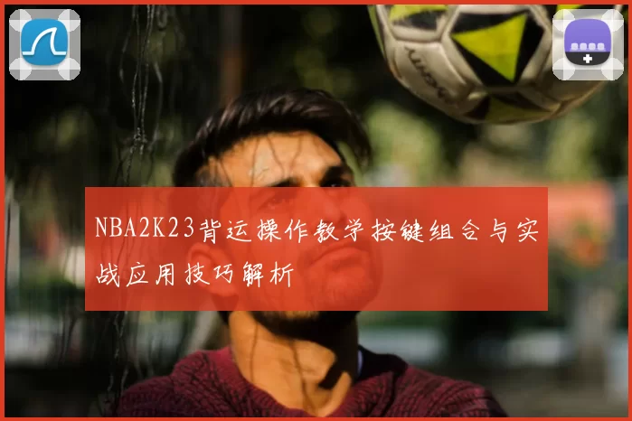 NBA2K23背运操作教学按键组合与实战应用技巧解析