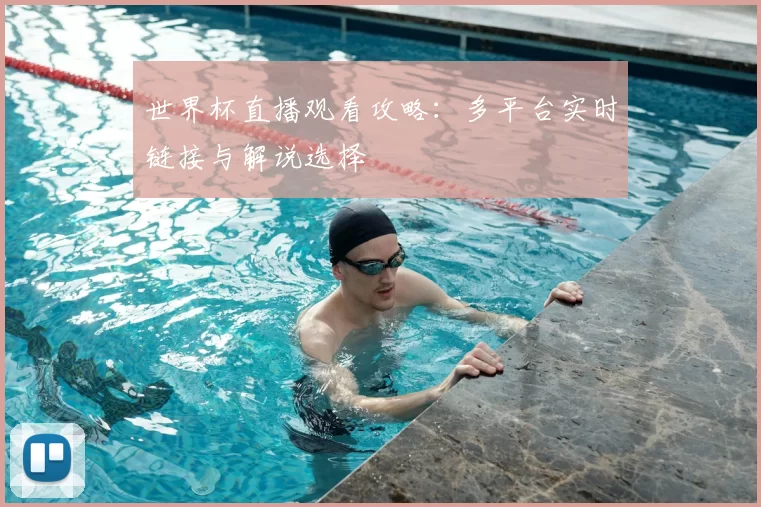 世界杯直播观看攻略：多平台实时链接与解说选择