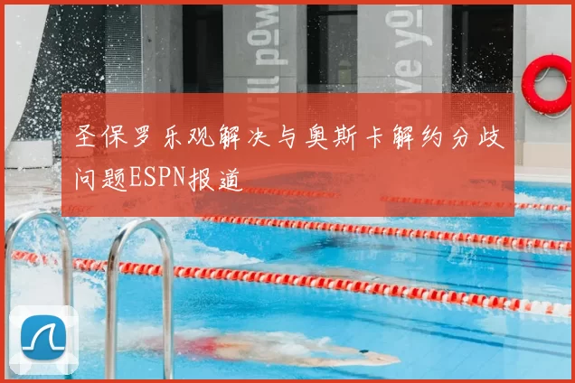 圣保罗乐观解决与奥斯卡解约分歧问题ESPN报道