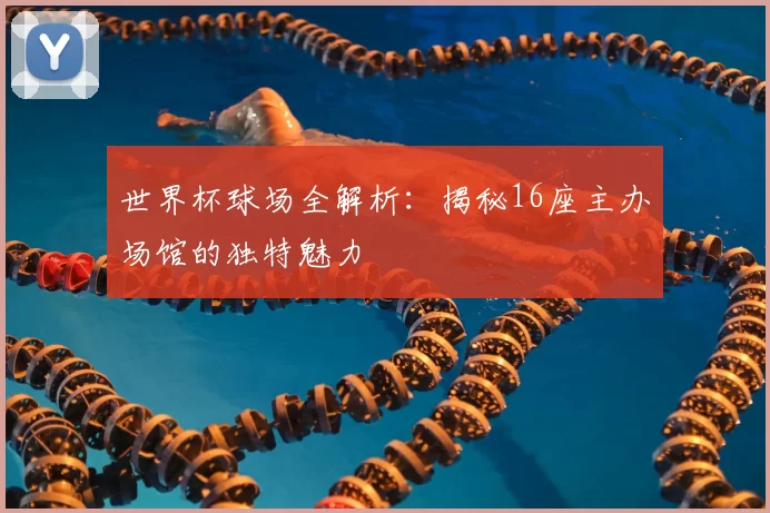 世界杯球场全解析：揭秘16座主办场馆的独特魅力