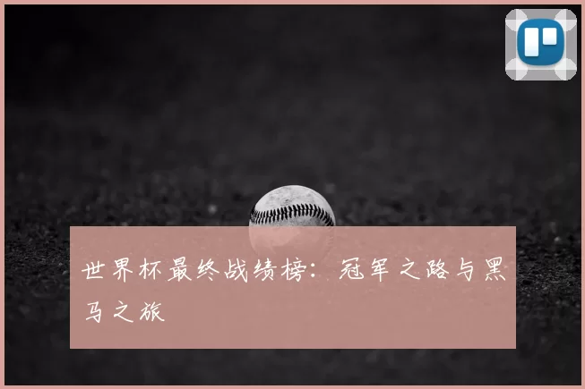 世界杯最终战绩榜：冠军之路与黑马之旅