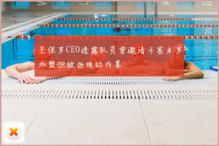圣保罗CEO透露队员曾邀请卡塞米罗加盟但被拒绝的内幕