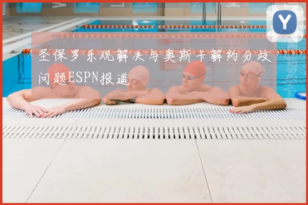 圣保罗乐观解决与奥斯卡解约分歧问题ESPN报道
