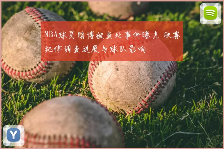 NBA球员赌博被查处事件曝光 联赛纪律调查进展与球队影响