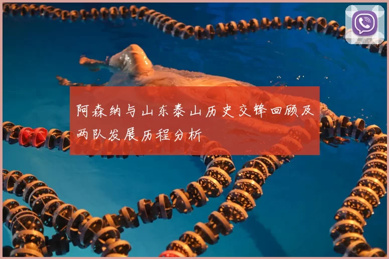 阿森纳与山东泰山历史交锋回顾及两队发展历程分析