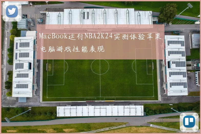 MacBook运行NBA2K24实测体验苹果电脑游戏性能表现