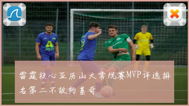 雷霆核心亚历山大常规赛MVP评选排名第二不敌约基奇