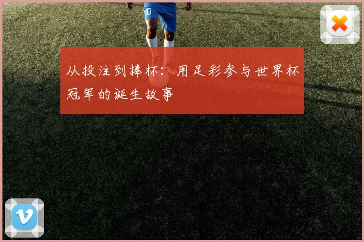 从投注到捧杯：用足彩参与世界杯冠军的诞生故事