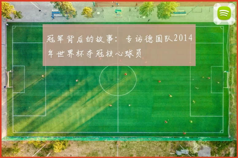 冠军背后的故事：专访德国队2014年世界杯夺冠核心球员