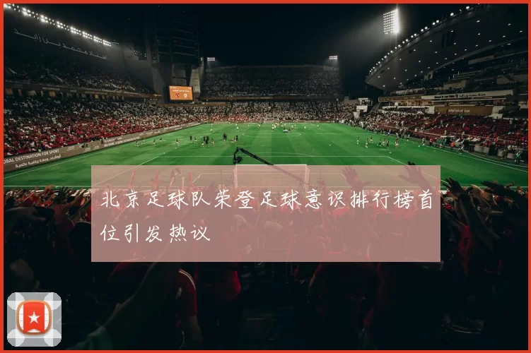 北京足球队荣登足球意识排行榜首位引发热议
