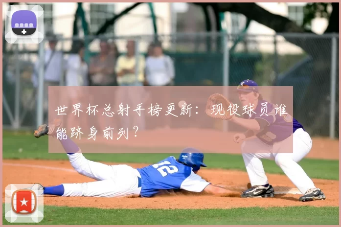 世界杯总射手榜更新：现役球员谁能跻身前列？