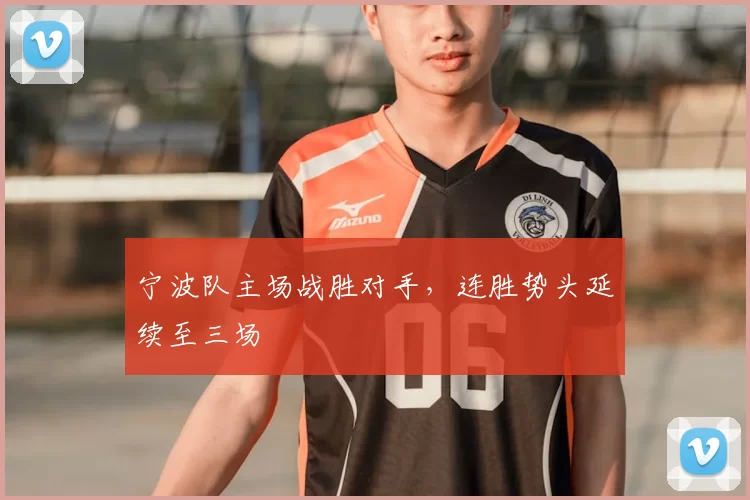 宁波队主场战胜对手，连胜势头延续至三场