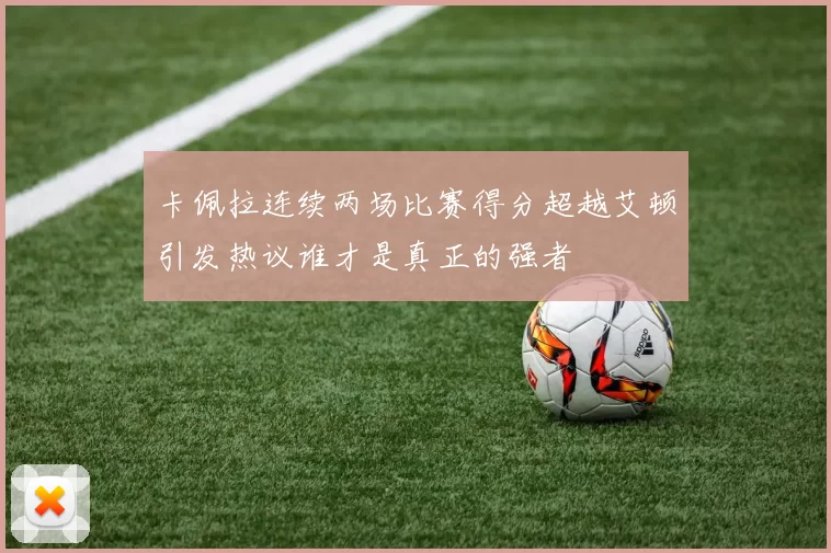 卡佩拉连续两场比赛得分超越艾顿引发热议谁才是真正的强者