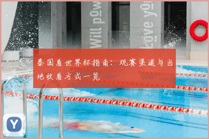 泰国看世界杯指南：观赛渠道与当地收看方式一览