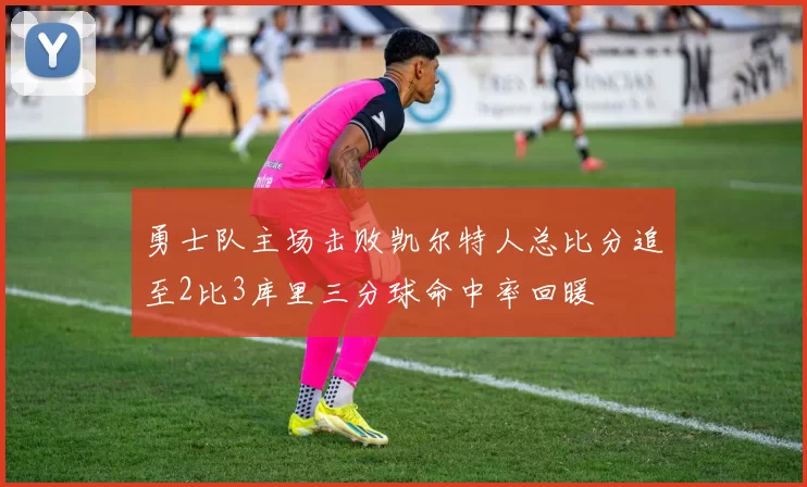 勇士队主场击败凯尔特人总比分追至2比3库里三分球命中率回暖