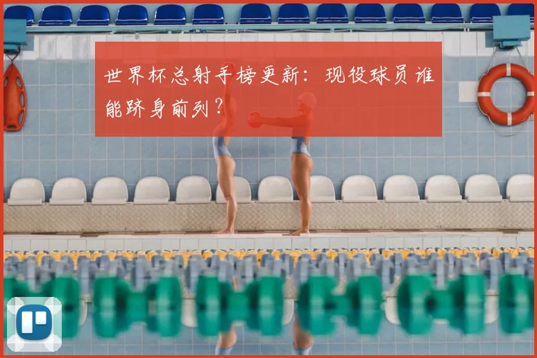 世界杯总射手榜更新：现役球员谁能跻身前列？