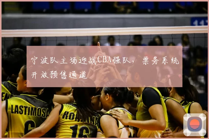宁波队主场迎战CBA强队,票务系统开放预售通道