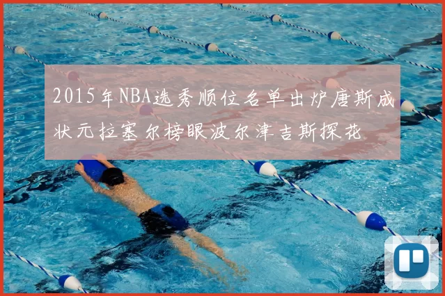 2015年NBA选秀顺位名单出炉唐斯成状元拉塞尔榜眼波尔津吉斯探花
