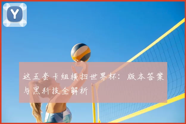 这五套卡组横扫世界杯：版本答案与黑科技全解析