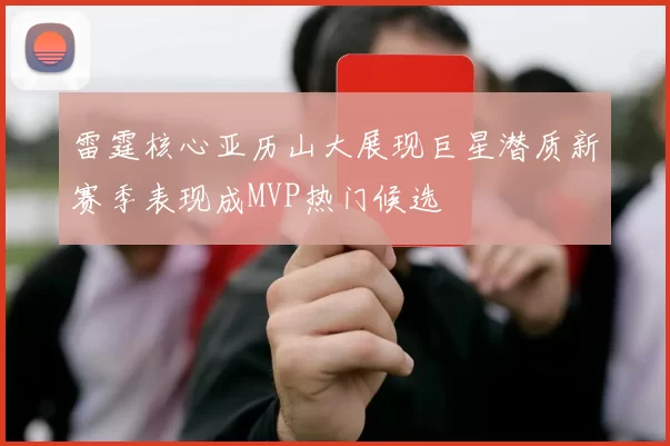 雷霆核心亚历山大展现巨星潜质新赛季表现成MVP热门候选