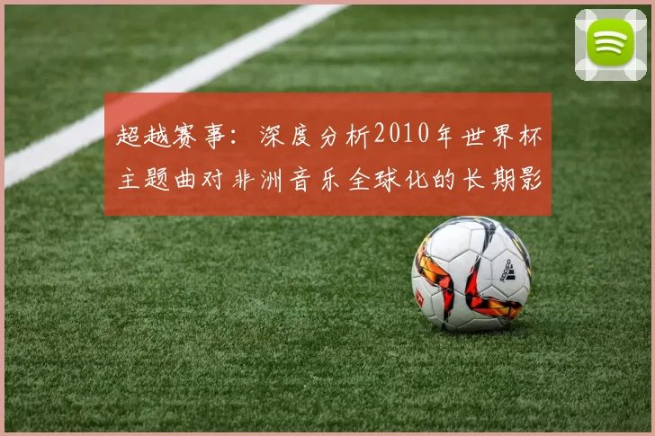 超越赛事：深度分析2010年世界杯主题曲对非洲音乐全球化的长期影响