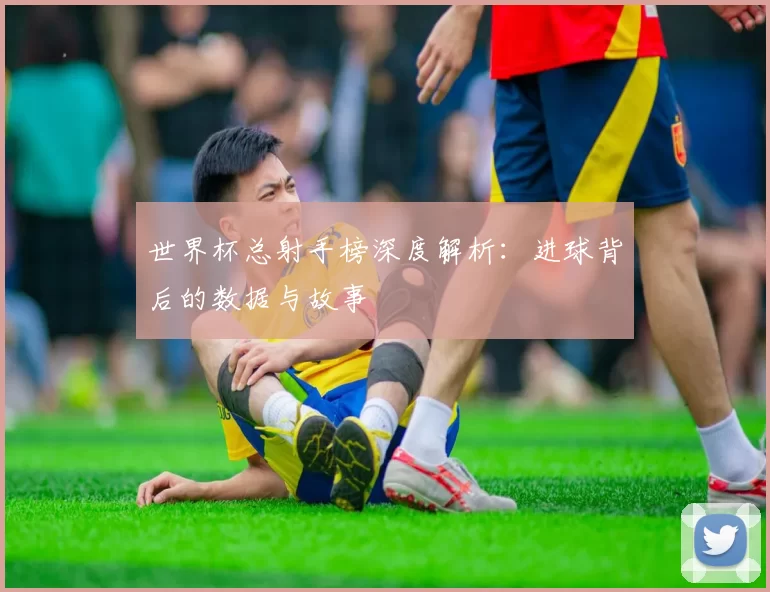 世界杯总射手榜深度解析：进球背后的数据与故事