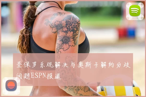 圣保罗乐观解决与奥斯卡解约分歧问题ESPN报道