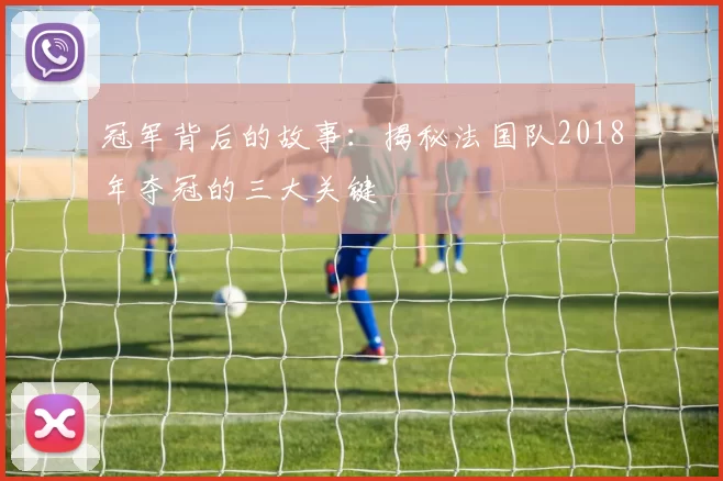 冠军背后的故事：揭秘法国队2018年夺冠的三大关键