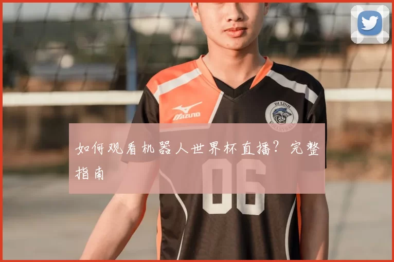 如何观看机器人世界杯直播？完整指南