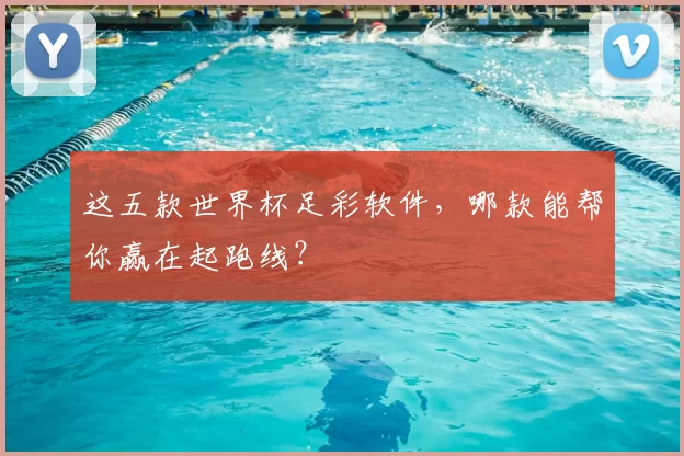 这五款世界杯足彩软件，哪款能帮你赢在起跑线？