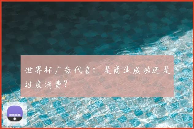 世界杯广告代言：是商业成功还是过度消费？