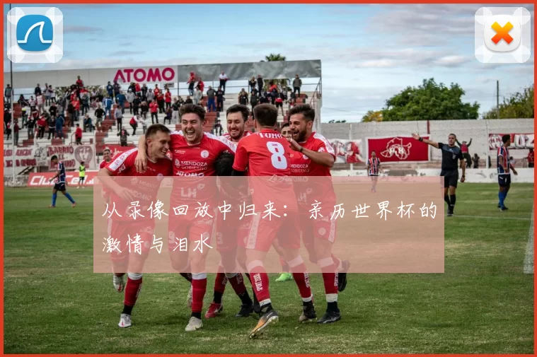 从录像回放中归来：亲历世界杯的激情与泪水