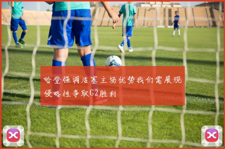 哈登强调活塞主场优势我们需展现侵略性争取G2胜利