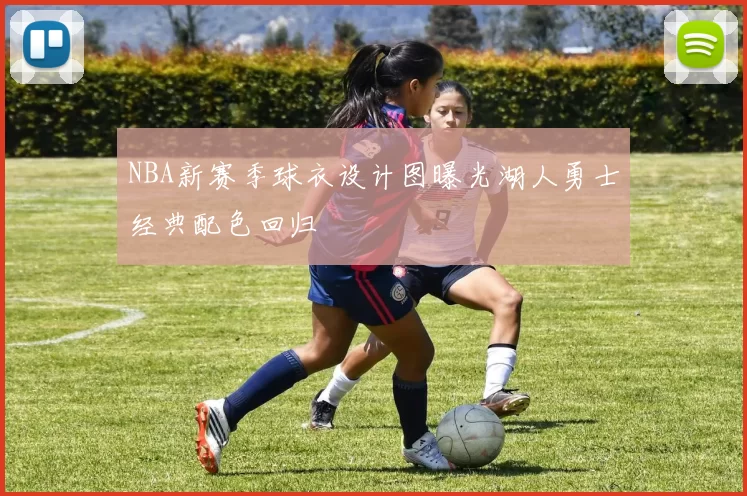 NBA新赛季球衣设计图曝光湖人勇士经典配色回归