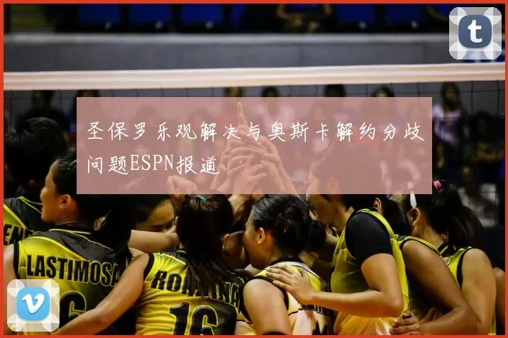 圣保罗乐观解决与奥斯卡解约分歧问题ESPN报道