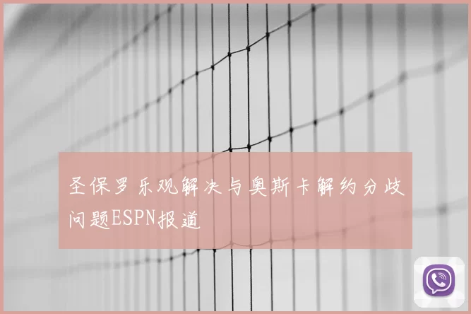 圣保罗乐观解决与奥斯卡解约分歧问题ESPN报道