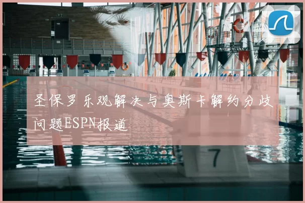 圣保罗乐观解决与奥斯卡解约分歧问题ESPN报道