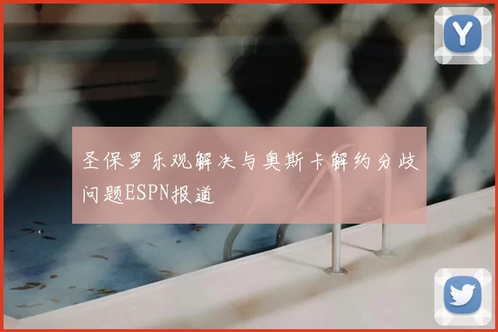 圣保罗乐观解决与奥斯卡解约分歧问题ESPN报道