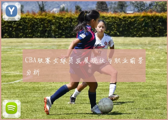 CBA联赛女球员发展现状与职业前景分析