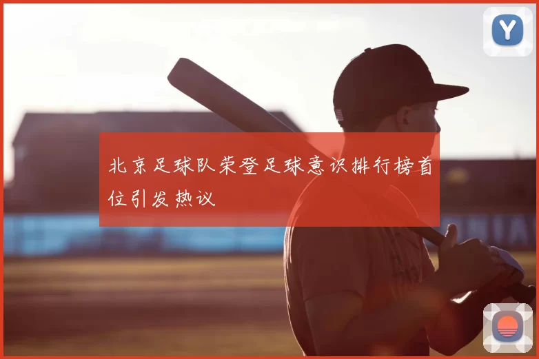 北京足球队荣登足球意识排行榜首位引发热议