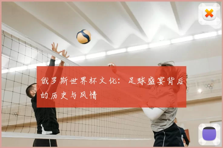 俄罗斯世界杯文化：足球盛宴背后的历史与风情