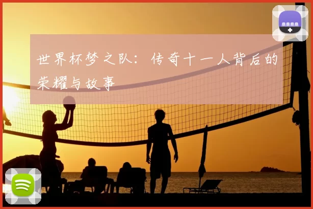 世界杯梦之队：传奇十一人背后的荣耀与故事