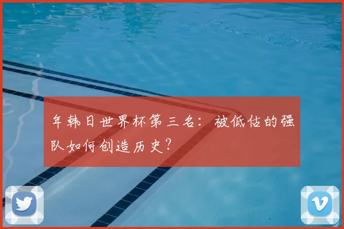 年韩日世界杯第三名：被低估的强队如何创造历史？