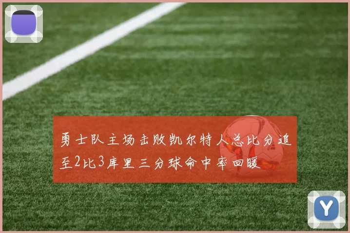 勇士队主场击败凯尔特人总比分追至2比3库里三分球命中率回暖