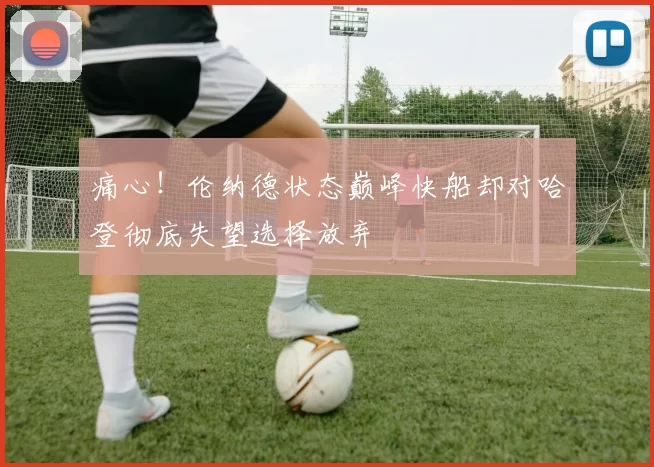 痛心！伦纳德状态巅峰快船却对哈登彻底失望选择放弃
