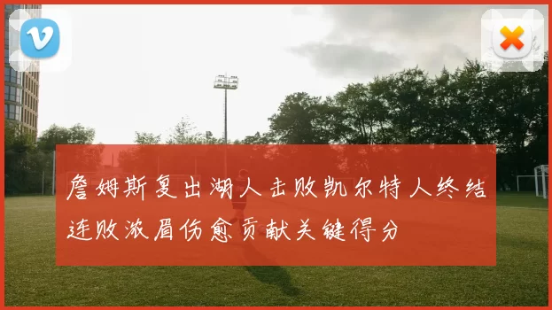 詹姆斯复出湖人击败凯尔特人终结连败浓眉伤愈贡献关键得分