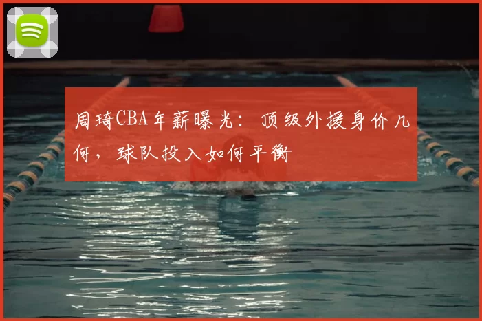 周琦CBA年薪曝光：顶级外援身价几何，球队投入如何平衡