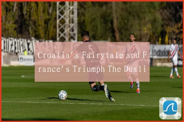 Croatia's Fairytale and France's Triumph The Duali