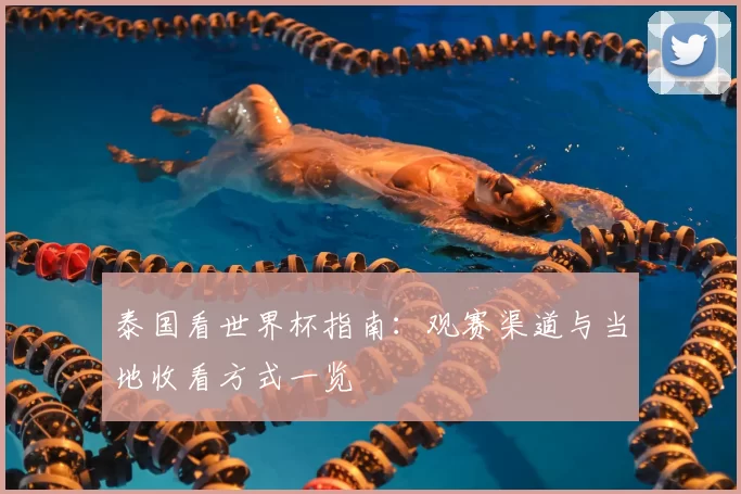 泰国看世界杯指南：观赛渠道与当地收看方式一览