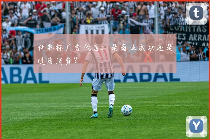 世界杯广告代言:是商业成功还是过度消费?